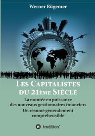 Title: Les Capitalistes du XXIème siècle: La montée en puissance des nouveaux gestionnaires financiers. Un résumé généralement compréhensible, Author: Werner Rügemer