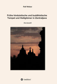 Title: Frühe hinduistische und buddhistische Tempel und Heiligtümer in Zentraljava: Eine Auswahl, Author: Rolf Weber