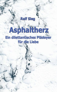 Title: ASPHALTHERZ: Ein diletantisches Plädoyer für die Liebe, Author: Ralf Sieg