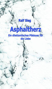 Title: ASPHALTHERZ: Ein diletantisches Plädoyer für die Liebe, Author: Ralf Sieg