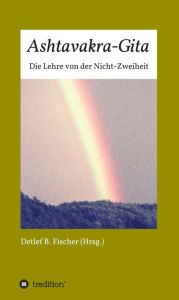 Title: Ashtavakra-Gita: Die Lehre von der Nicht-Zweiheit, Author: Detlef B. Fischer