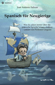 Title: Spanisch für Neugierige: Was du schon immer über die spanische Sprache wissen wolltest - erklärt von Professor Linguini, Author: José Antonio Salinas