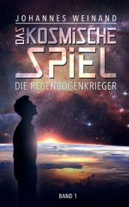 Title: Das Kosmische Spiel: Die Regenbogenkrieger, Author: Johannes weinand