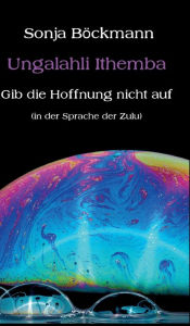 Title: Ungalahli Ithemba: Gib die Hoffnung nicht auf, Author: Sonja Böckmann