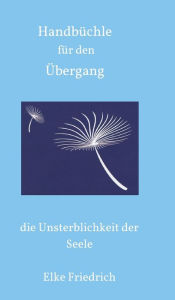 Title: Handbüchle für den Übergang: die Unsterblichkeit der Seele, Author: Elke Friedrich