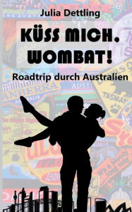 Title: Küss mich, Wombat!: Roadtrip durch Australien, Author: Julia Dettling