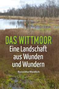 Title: Das Wittmoor: Eine Landschaft aus Wunden und Wundern, Author: Roswitha Weidlich