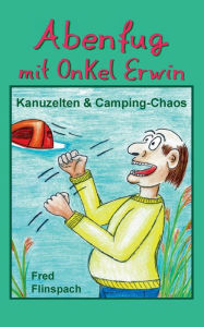 Title: Abenfug mit Onkel Erwin: Kanuzelten & Camping-Chaos, Author: Fred Flinspach