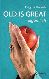 Title: OLD IS GREAT - eigentlich: Wegweiser zum glücklichen Altern, Author: Brigitte Halenta