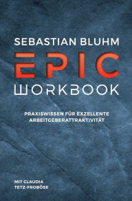 Title: Epic Workbook: Praxiswissen für exzellente Arbeitgeberattraktivität, Author: Claudia Tetz-Froböse