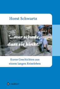 Title: ...nur schade, dass sie hinkt!: Kurze Geschichten aus einem langen Reiseleben, Author: Horst Schwartz
