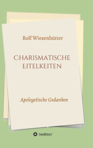 Title: Charismatische Eitelkeiten: Apologetische Gedanken, Author: Rolf Wiesenhütter