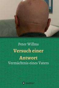 Title: Versuch einer Antwort: Vermächtnis eines Vaters, Author: Peter Willms