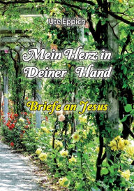 Title: Mein Herz in Deiner Hand - Briefe an Jesus, Author: Ute Eppich