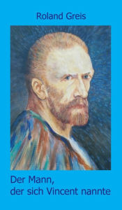 Title: Der Mann, der sich Vincent nannte: Eine satirische Doppelbiografie, Author: Roland Greis