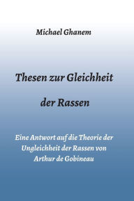 Title: Thesen zur Gleichheit der Rassen: Eine Antwort auf die Theorie der Ungleichheit der Rassen von Arthur de Gobineau, Author: Michael Ghanem