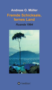 Title: Fremde Schicksale, fernes Land: Ruanda 1994, Author: Andreas O. Müller