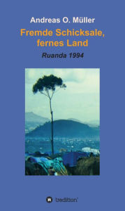 Title: Fremde Schicksale, fernes Land: Ruanda 1994, Author: Andreas O. Müller