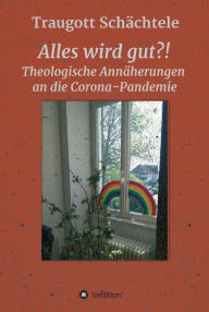 Title: Alles wird gut?!: Theologische Annäherungen an die Corona-Pandemie, Author: Traugott Prof. Dr. Schächtele