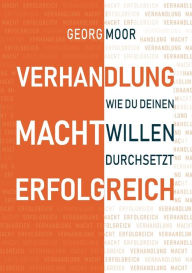 Title: VERHANDLUNG MACHT ERFOLGREICH: Wie du deinen Willen durchsetzt, Author: Georg Moor