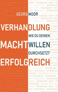 Title: VERHANDLUNG MACHT ERFOLGREICH: Wie du deinen Willen durchsetzt, Author: Georg Moor