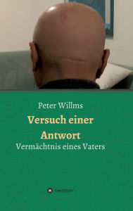 Title: Versuch einer Antwort: Vermächtnis eines Vaters, Author: Peter Willms