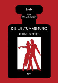 Title: DIE WELTUMARMUNG: Gelebte Gedichte, Author: Petra Lötschert