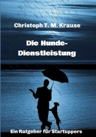 Title: Die Hundedienstleistung: Ein Ratgeber für Startuppers, Author: Christoph T. M. Krause
