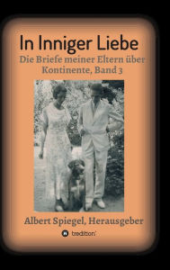 Title: In inniger Liebe: Die Briefe meiner Eltern über Kontinente 1908-1950 - Band 3, Author: Albert Spiegel
