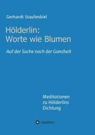 Title: Hölderlin: Worte wie Blumen:Auf der Suche nach der Ganzheit - Meditationen zu Hölderlins Dichtung, Author: Gerhardt Staufenbiel