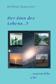 Title: Der Sinn des Lebens ...?: ... warum lebe ich?, Author: Helmut Kautzner