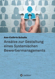 Title: Ansätze zur Gestaltung eines Systemischen Bewerbermanagements, Author: Ann-Cathrin Schalla