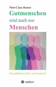 Title: Gutmenschen sind auch nur Menschen: Von Spendern, Stiftern, Sponsoren und für den Gemeinnutzen Engagierte, Author: Peter-Claus Burens