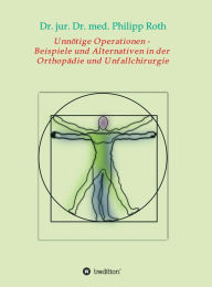 Title: Unnötige Operationen - Beispiele und Alternativen in der Orthopädie und Unfallchirurgie, Author: Dr. jur. Dr. med. Philipp Roth