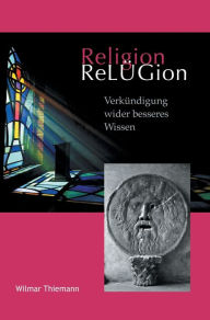 Title: ReLÜGion: Verkündigung wider besseres Wissen, Author: Wilmar Thiemann