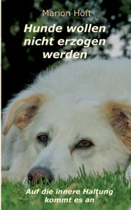 Title: Hunde wollen nicht erzogen werden: Auf die innere Haltung kommt es an, Author: Marion Höft