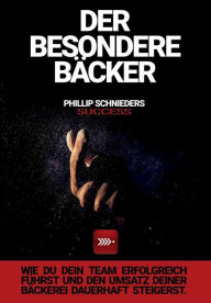 Title: DER BESONDERE BÄCKER: Wie du dein Team erfolgreich führst und den Umsatz deiner Bäckerei dauerhaft steigerst., Author: Phillip Schnieders