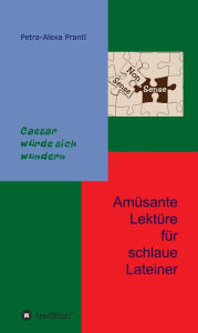 Title: Amüsante Lektüre für schlaue Lateiner: Cäsar würde sich wundern, Author: Petra-Alexa Prantl