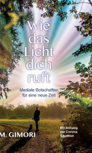 Title: Wie das Licht dich ruft: Mediale Botschaften für eine neue Zeit, Author: M. Gimori