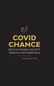 Title: Covid Chance: Welche Fragen uns jetzt wirklich weiterbringen, Author: Michael Jagersbacher