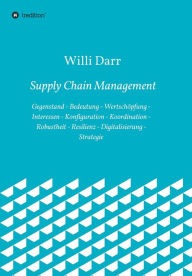 Title: Supply Chain Management: Gegenstand - Bedeutung - Wertschöpfung - Interessen - Konfiguration - Koordination - Robustheit - Resilienz - Digitalisierung - Strategie, Author: Willi Darr