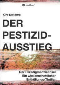 Title: Der Pestizid-Ausstieg: Der Paradigmenwechsel - ein wissenschaftlicher Enthüllungsthriller, Author: Kira Deltenre