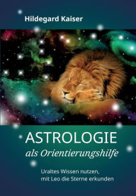 Title: Astrologie als Orientierungshilfe: Uraltes Wissen nutzen, mit Leo die Sterne erkunden, Author: Hildegard Kaiser