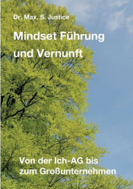 Title: Mindset Führung und Vernunft: Von der Ich-AG bis zum Großunternehmen, Author: Dr. Max. S. Justice