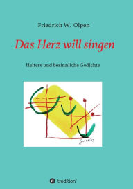 Title: Das Herz will singen: Heitere und besinnliche Gedichte, Author: Friedrich W. Olpen