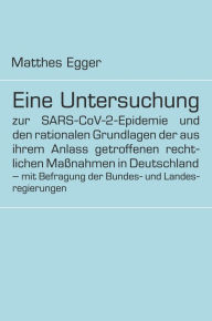 Title: Eine Untersuchung zur SARS-CoV-2-Epidemie und den rationalen Grundlagen der aus ihrem Anlass getroffenen rechtlichen Maßnahmen in Deutschland - mit Befragung der Bundes- und Landesregierungen, Author: Matthes Egger