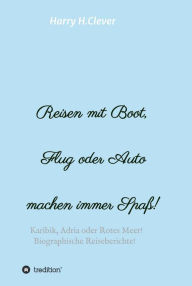 Title: Reisen mit Boot, Flug oder Auto, machen immer Spaß!: Karibik, Adria oder Rotes Meer, Biographische Reiseberichte!, Author: Harry H.Clever