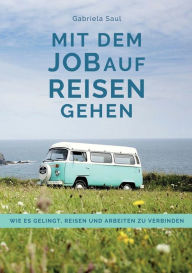 Title: Mit dem Job auf Reisen gehen: Wie es gelingt, Reisen und Arbeiten zu verbinden, Author: Gabriela Saul