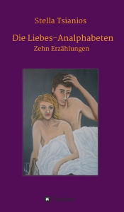 Title: Die Liebes-Analphabeten: Zehn Erzählungen, Author: Stella Tsianios