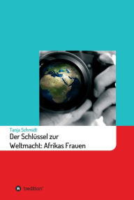 Title: Der Schlüssel zur Weltmacht: Afrikas Frauen, Author: Tanja Schmidt